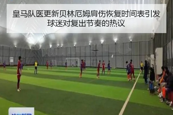 皇马队医更新贝林厄姆肩伤恢复时间表引发球迷对复出节奏的热议