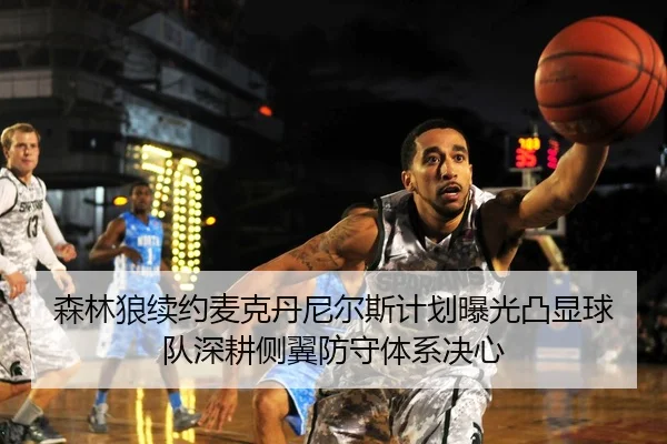森林狼续约麦克丹尼尔斯计划曝光凸显球队深耕侧翼防守体系决心